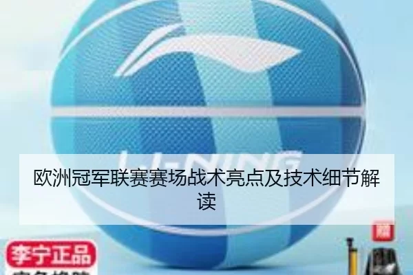 欧洲冠军联赛赛场战术亮点及技术细节解读