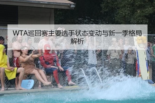WTA巡回赛主要选手状态变动与新一季格局解析